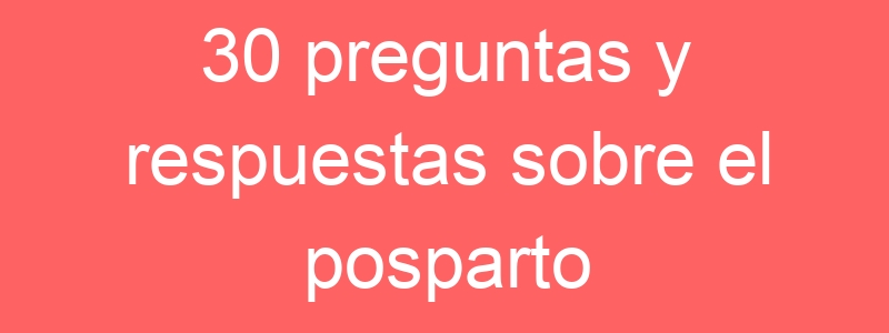 30 preguntas y respuestas sobre el posparto