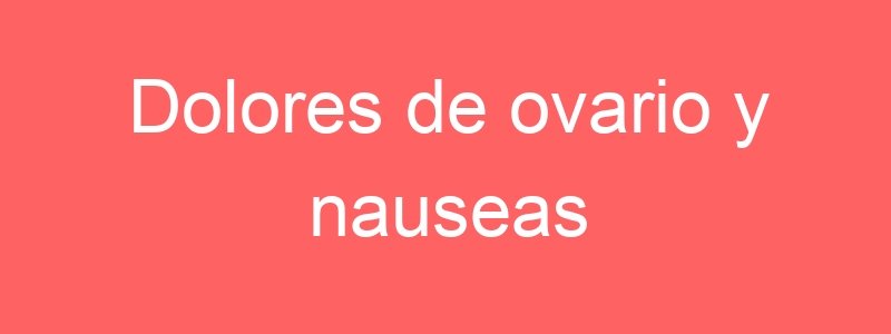 Dolores de ovario y nauseas