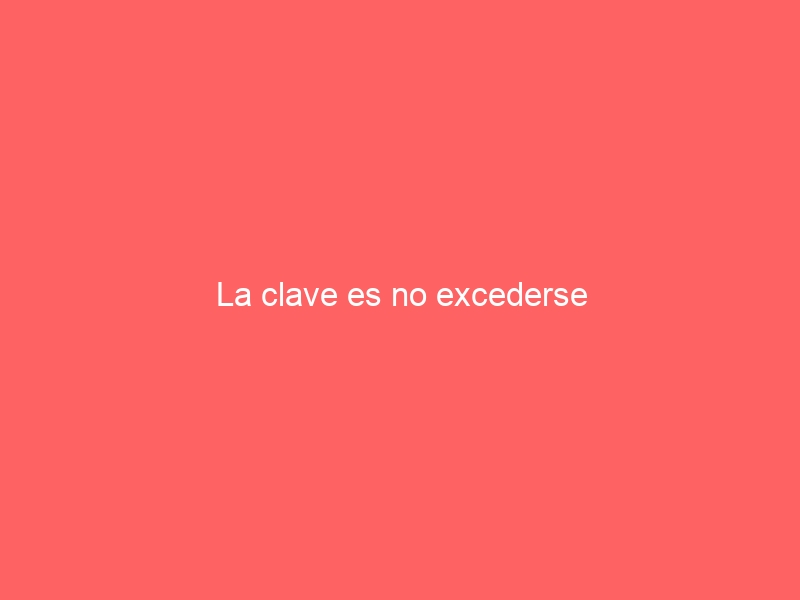 La clave es no excederse